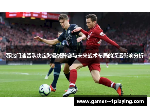 苏比门迪留队决定对曼城阵容与未来战术布局的深远影响分析