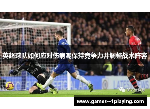 英超球队如何应对伤病潮保持竞争力并调整战术阵容