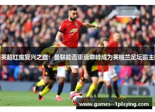 英超红魔复兴之路：曼联能否重返巅峰成为英格兰足坛霸主