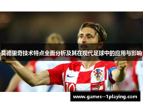 莫德里奇技术特点全面分析及其在现代足球中的应用与影响