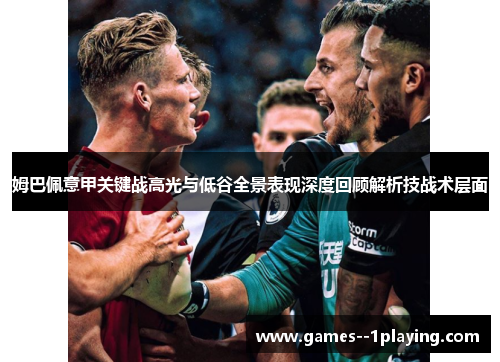 姆巴佩意甲关键战高光与低谷全景表现深度回顾解析技战术层面