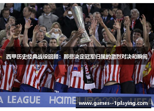 西甲历史经典战役回顾：那些决定冠军归属的激烈对决和瞬间