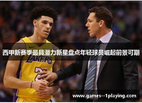 西甲新赛季最具潜力新星盘点年轻球员崛起前景可期