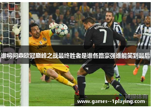 谁将问鼎欧冠巅峰之战最终胜者是谁各路豪强谁能笑到最后