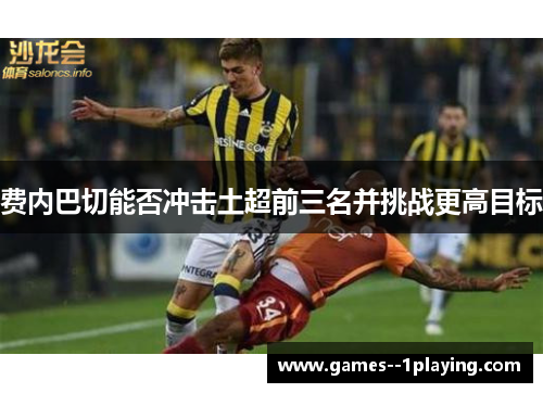 费内巴切能否冲击土超前三名并挑战更高目标