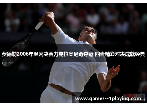 费德勒2006年温网决赛力克拉奥尼奇夺冠 四盘精彩对决成就经典