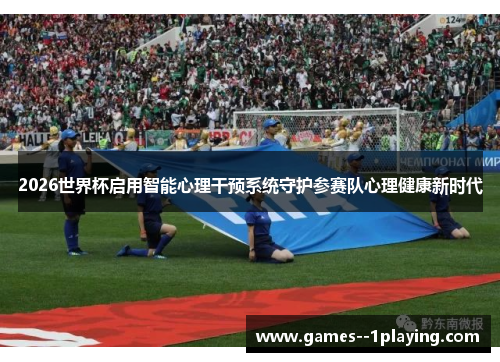 2026世界杯启用智能心理干预系统守护参赛队心理健康新时代