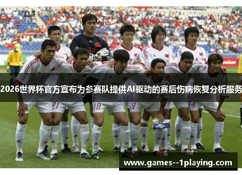 2026世界杯官方宣布为参赛队提供AI驱动的赛后伤病恢复分析服务