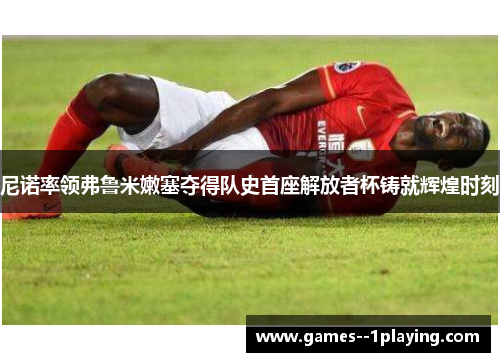 尼诺率领弗鲁米嫩塞夺得队史首座解放者杯铸就辉煌时刻