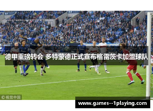 德甲重磅转会 多特蒙德正式宣布格雷茨卡加盟球队