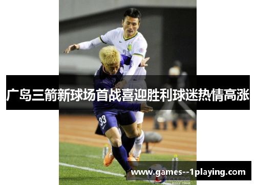 广岛三箭新球场首战喜迎胜利球迷热情高涨