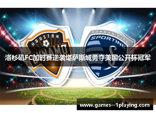 洛杉矶FC加时赛逆袭堪萨斯城勇夺美国公开杯冠军