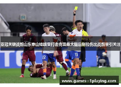 亚冠关键战前山东泰山锋线受打击克雷桑大腿后侧拉伤出战前景引关注