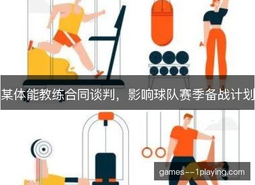 某体能教练合同谈判，影响球队赛季备战计划